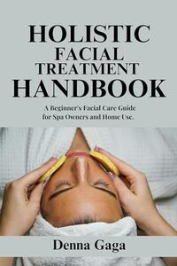 Holistic Facial Treatment Handbook: A Beginner's Facial Care Guide for Spa Owners and Home Use.