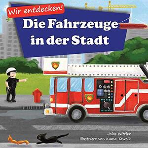 Die Fahrzeuge in der Stadt: Ein Bilderbuch mit Reimen Ã¼ber Lastwagen und Autos fÃ¼r Kinder von 2-4 Jahren (Wir Entdecken!) (German Edition)