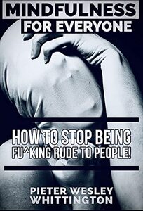 Mindfulness for Everyone : How to Stop Being F^cking Rude to People!