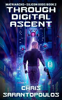 Through Digital Ascent: a Science Fiction Cyberpunk Thriller of Rogue AI, Human Experimentation, and a Deadly Countdown (Matriarchs – Silicon Gods Book 2) (Matriarchs - Silicon Gods)