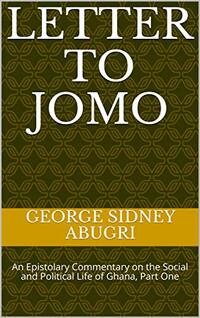 Letter to Jomo: An Epistolary Commentary on the Social and Political Life of Ghana, Part One