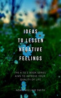 Ideas to Lessen Negative Feelings: The A to Z book series aims to enhance your quality of life