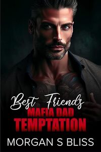 Best Friend's Mafia Dad Temptation: An Enemies to Lovers Age Gap Forbidden Romance (Alpha Billionaire Mafia Bosses)