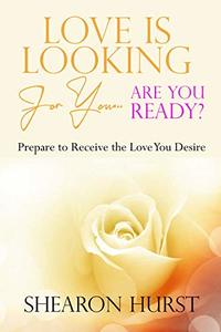 Love is Looking For You...Are You Ready?: Prepare To Receive The Love You Desire