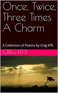 Once, Twice, Three Times A Charm: A Collection of Poems by Creg Effs