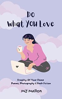 Do What You love: Fragility Of Your Flame Poems, Photography and Flash Fiction