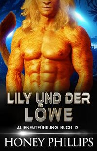 LILY UND DER LÃ–WE: EINE SCI-FI-ALIEN-LIEBESGESCHICHTE (ALIENENTFÃœHRUNG 12) (German Edition)