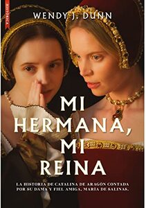 Mi hermana, mi reina: La historia de Catalina de Aragón contada por su dama y fiel amiga María de Salinas (Spanish Edition)