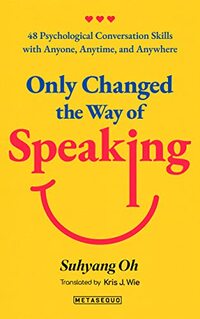 Only Changed the Way of Speaking: 48 Psychological Conversation Skills with Anyone, Anytime, and Anywhere