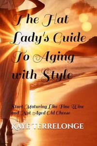 The Hat Lady's Guide To Aging with Style: Start Maturing Like Fine Wine and Not Aged Old Cheese (Spectacular Hat Lady Says: Hats Off to Wisdom) - Published on Dec, 2018