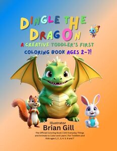 Dingle the Dragon A Creative Toddlerâ€™s First Coloring Book Ages 2-7: The Official Coloring Book | 100 Everyday Things and Animals to Color and Learn | ... and Kids ages 1, 2 , 3, 4, 5, 6 and 7