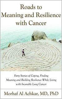 ROADS TO MEANING AND RESILIENCE WITH CANCER: Forty Stories of Coping, Finding Meaning, and Building Resilience While Living with Incurable Lung Cancer