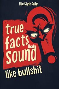 True Facts That Sound Like Bull #t: Insane but Shocking - A Fun Trivia Guide to Wild Nature, Unbelievable Records, Bizarre History, and Mind-Blowing Innovations for Adults, Teens, and Families