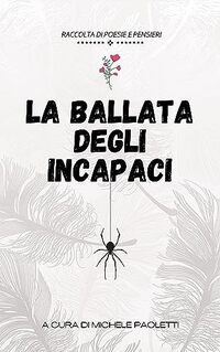 La ballata degli incapaci : raccolta di poesie, riflessioni e pensieri subitanei (Raccolte poetiche di Michele Paoletti Vol. 1) (Italian Edition)