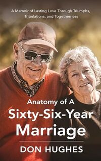 Anatomy of a Sixty-Six Year Marriage: A Memoir of Lasting Love Through Triumphs, Tribulations, and Togetherness