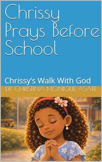 Chrissy Prays Before School: Chrissy’s Walk With God (Chrissy’s Walk With God Series Book 1)