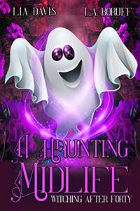 A Haunting Midlife: A Paranormal Women's Fiction (Witching After Forty Book 3)