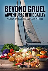 Beyond Gruel: Adventures in the Galley: and Clear Sailing to Simplicity and Happiness