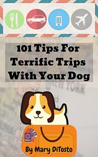 101 Tips for Terrific Trips with Your Dog (Happy Healthy Dogs Book 3)