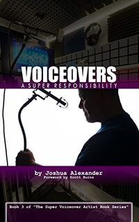 Voiceovers: A Super Responsibility: Exploring The Incredible Responsibilities & Privileges Of Being A Trusted Storyteller (The Super Voiceover Artist Book Series 3)