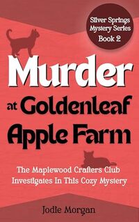 Murder At Goldenleaf Apple Farm: The Maplewood Crafters Club Investigates In This Cozy Mystery (Silver Springs Mysteries 2)
