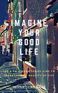 Imagine Your Good Life: The A to Z Book Series aims to improve your quality of life