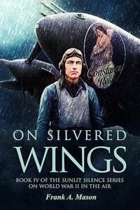 On Silvered Wings: Book Four of The Sunlit Silence Series of World War II in the Air (Sunlit Silence Series of WWII in the Air 4)