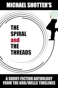 The Spiral and The Threads: A Short-Fiction Anthology from The Nod/Wells Timelines