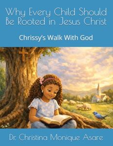 Why Every Child Should Be Rooted in Jesus Christ: Chrissy’s Walk With God (Chrissy’s Walk With God Series)