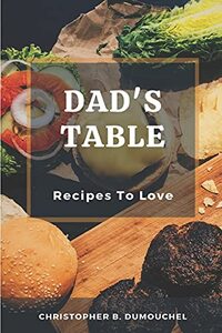 Dad's Table: Recipes To Love, A Cookbook With 65 Tasty Recipes