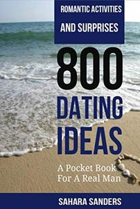 ROMANTIC ACTIVITIES AND SURPRISES: 800 DATING IDEAS / An Illustrated Guide for Men  + FREE Bonuses! (Win the Heart of a Woman of Your Dreams Book 7)