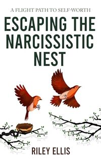 Escaping the Narcissistic Nest: A flight Path to Self-Worth (Mental Health for Everyday Warriors)