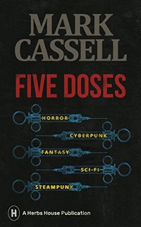 Five Doses: a collection of horror, cyberpunk, fantasy, sci-fi and steampunk stories