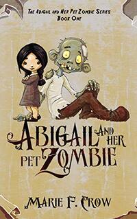 Abigail and her Pet Zombie (The Abigail and Her Pet Zombie Chapter Book Series 1)