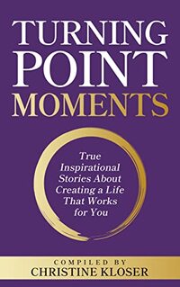 Turning Point Moments: True Inspirational Stories About Creating a Life That Works for You