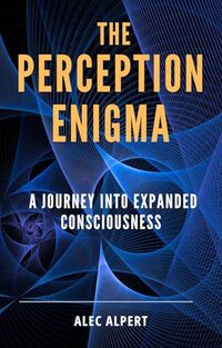 The Perception Enigma: A Journey into Expanded Consciousness