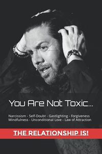 You Are Not Toxic... The Relationship Is!: Narcissism, Self-Doubt, Gaslighting, Forvignes, Mindfulness, Law of Attraction