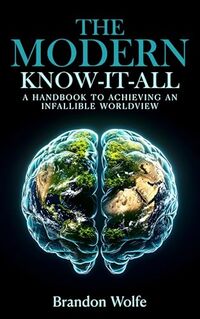 The Modern Know-it-all: A Handbook To Achieving An Infallible Worldview