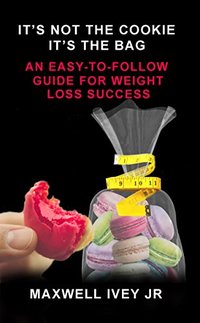 It's Not the Cookie, It's the Bag: An Easy-to-Follow Guide  for Weight Loss Success