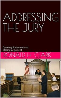 ADDRESSING THE JURY: Opening Statement and Closing Argument