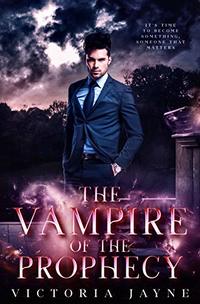 The Vampire of the Prophecy: A Vampire, Witch and Wolf Shifter Paranormal Romance (The Prophecy Trilogy Book 3)