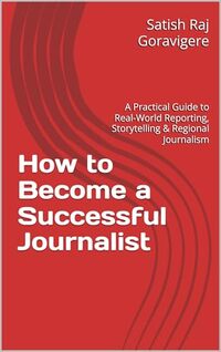 How to Become a Successful Journalist: A Practical Guide to Real-World Reporting, Storytelling & Regional Journalism