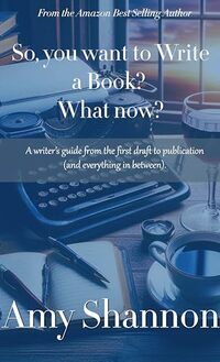 So, YOU want to Write a Book? What now?: A writer’s guide from the first word to publication (and everything in between) (Writer's Resources Book 2)