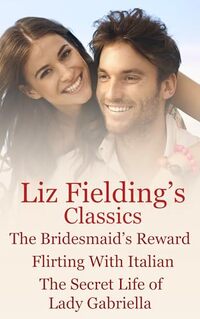 Liz Fielding's Classics: The Bridesmaid's Reward, Flirting With Italian, The Secret Life of Lady Gabriella