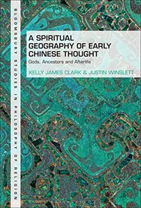 A Spiritual Geography of Early Chinese Thought: Gods, Ancestors, and Afterlife (Bloomsbury Studies in Philosophy of Religion)