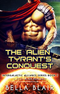 The Alien Tyrant's Conquest: A Sci-Fi Alien Romance (Intergalactic Alliance Series Book 7)