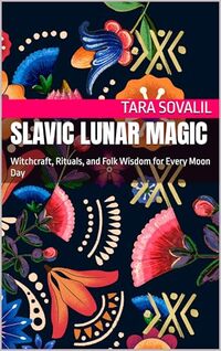 Slavic Lunar Magic: Witchcraft, Rituals, and Folk Wisdom for Every Moon Day