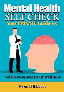 Mental Health SELF CHECK: Your PRIVATE Guide to: Self-Assessment and Wellness