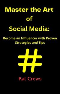 Master the Art of Social Media Become an Influencer with Proven Strategies and Tips
