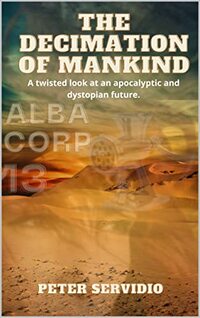 The Decimation of Mankind : A twisted look at an apocalyptic and dystopian future.